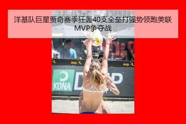 洋基队巨星贾奇赛季狂轰40支全垒打强势领跑美联MVP争夺战