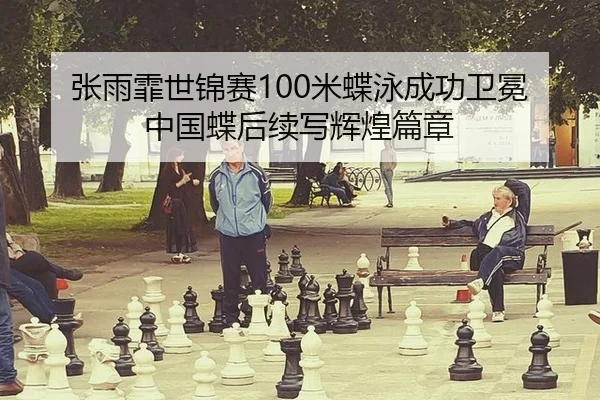 张雨霏世锦赛100米蝶泳成功卫冕 中国蝶后续写辉煌篇章
