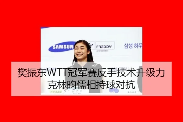樊振东WTT冠军赛反手技术升级力克林昀儒相持球对抗