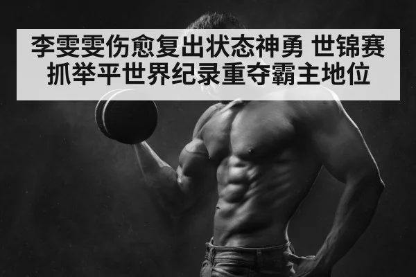 李雯雯伤愈复出状态神勇 世锦赛抓举平世界纪录重夺霸主地位